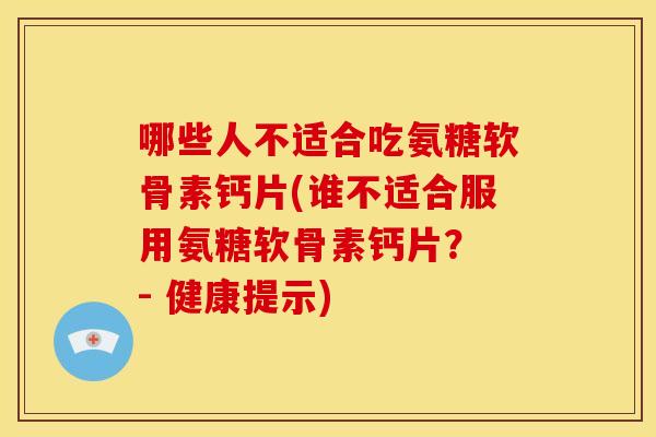 哪些人不适合吃氨糖软骨素钙片(谁不适合服用氨糖软骨素钙片？ - 健康提示)