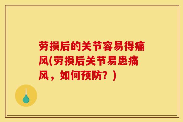 劳损后的关节容易得痛风(劳损后关节易患痛风，如何预防？)