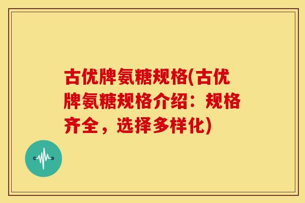 古优牌氨糖规格(古优牌氨糖规格介绍：规格齐全，选择多样化)
