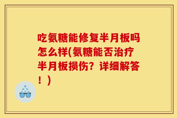 吃氨糖能修复半月板吗怎么样(氨糖能否治疗半月板损伤？详细解答！)