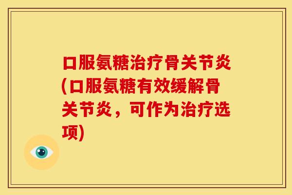 口服氨糖治疗骨关节炎(口服氨糖有效缓解骨关节炎，可作为治疗选项)