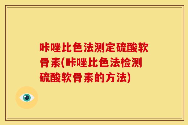 咔唑比色法测定硫酸软骨素(咔唑比色法检测硫酸软骨素的方法)
