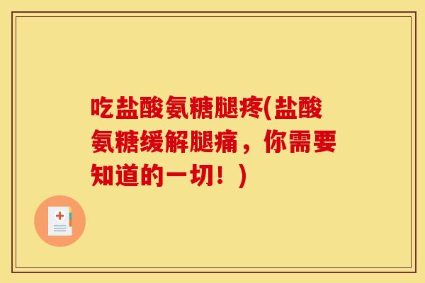 吃盐酸氨糖腿疼(盐酸氨糖缓解腿痛，你需要知道的一切！)