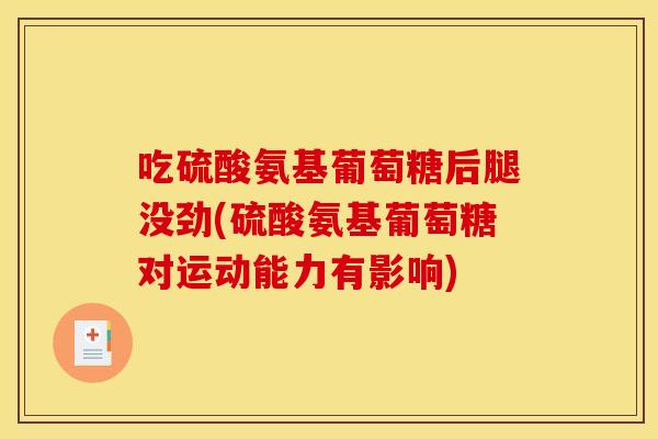 吃硫酸氨基葡萄糖后腿没劲(硫酸氨基葡萄糖对运动能力有影响)