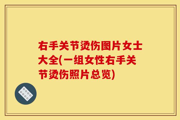 右手关节烫伤图片女士大全(一组女性右手关节烫伤照片总览)