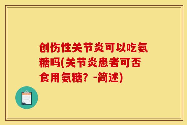 创伤性关节炎可以吃氨糖吗(关节炎患者可否食用氨糖？-简述)