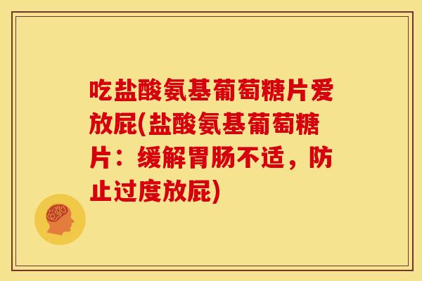 吃盐酸氨基葡萄糖片爱放屁(盐酸氨基葡萄糖片：缓解胃肠不适，防止过度放屁)