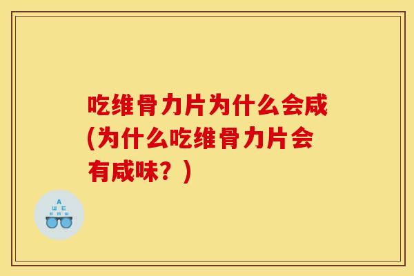 吃维骨力片为什么会咸(为什么吃维骨力片会有咸味？)