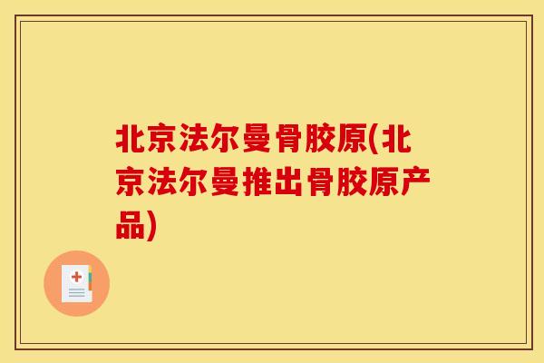 北京法尔曼骨胶原(北京法尔曼推出骨胶原产品)