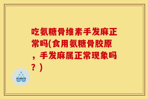 吃氨糖骨维素手发麻正常吗(食用氨糖骨胶原，手发麻属正常现象吗？)
