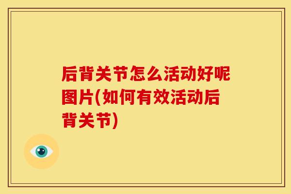 后背关节怎么活动好呢图片(如何有效活动后背关节)