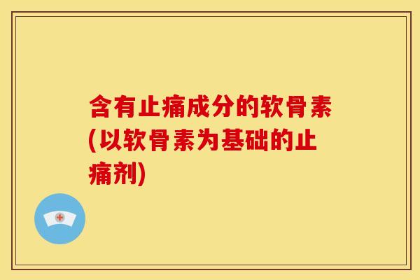 含有止痛成分的软骨素(以软骨素为基础的止痛剂)