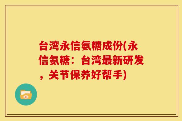 台湾永信氨糖成份(永信氨糖：台湾最新研发，关节保养好帮手)