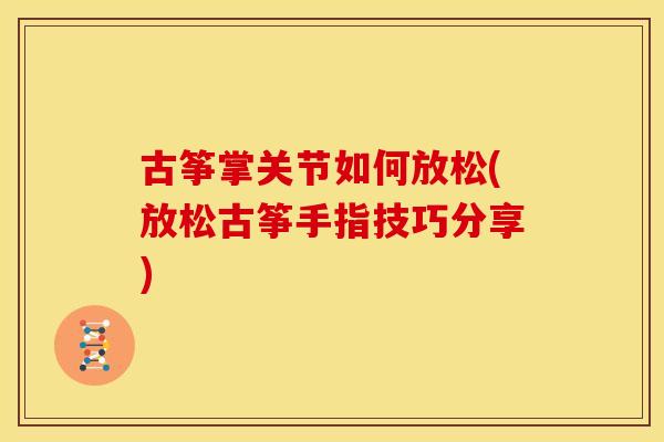 古筝掌关节如何放松(放松古筝手指技巧分享)