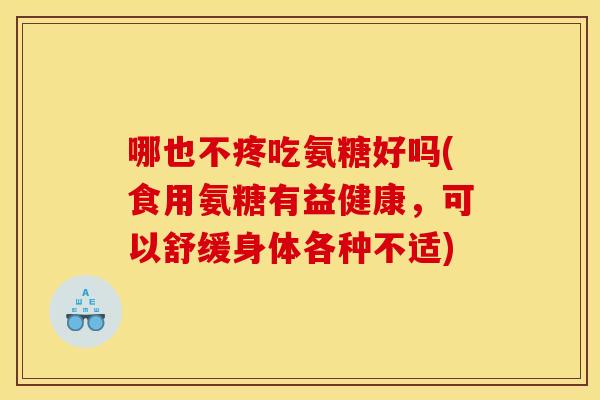 哪也不疼吃氨糖好吗(食用氨糖有益健康，可以舒缓身体各种不适)