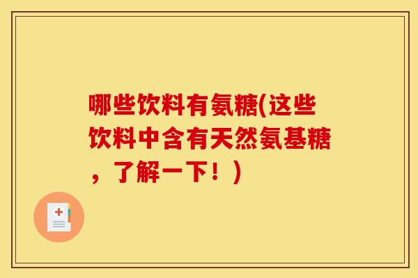 哪些饮料有氨糖(这些饮料中含有天然氨基糖，了解一下！)