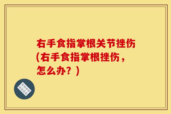 右手食指掌根关节挫伤(右手食指掌根挫伤，怎么办？)