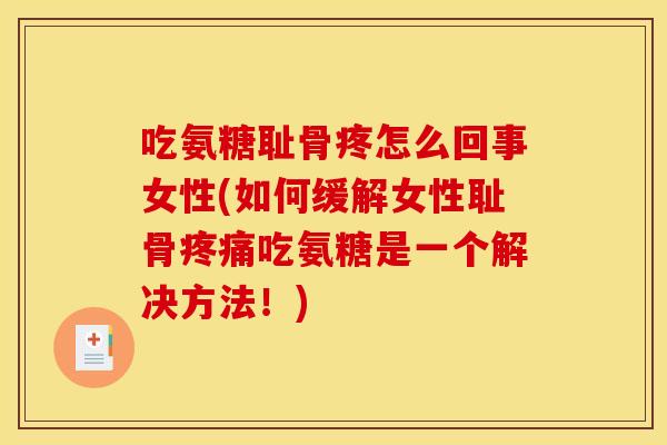 吃氨糖耻骨疼怎么回事女性(如何缓解女性耻骨疼痛吃氨糖是一个解决方法！)
