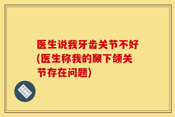 医生说我牙齿关节不好(医生称我的颞下颌关节存在问题)