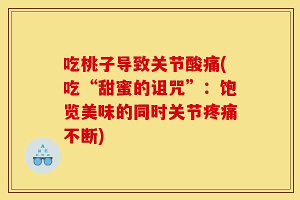 吃桃子导致关节酸痛(吃“甜蜜的诅咒”：饱览美味的同时关节疼痛不断)