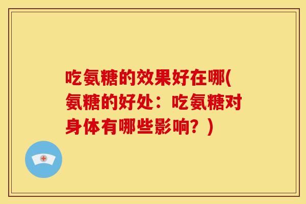 吃氨糖的效果好在哪(氨糖的好处：吃氨糖对身体有哪些影响？)