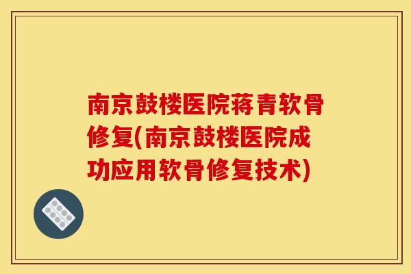 南京鼓楼医院蒋青软骨修复(南京鼓楼医院成功应用软骨修复技术)-第1张图片-关节骑士