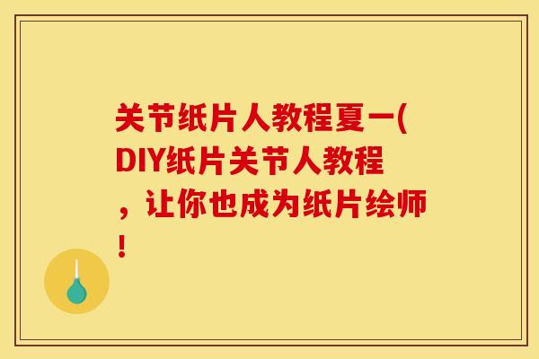 关节纸片人教程夏一(DIY纸片关节人教程，让你也成为纸片绘师！