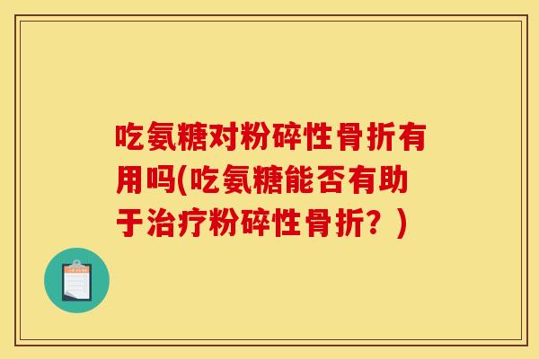 吃氨糖对粉碎性骨折有用吗(吃氨糖能否有助于治疗粉碎性骨折？)