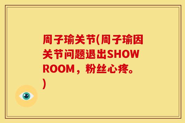 周子瑜关节(周子瑜因关节问题退出SHOWROOM，粉丝心疼。)