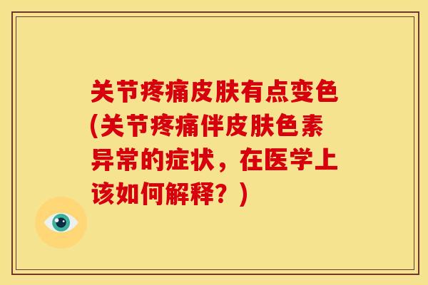 关节疼痛皮肤有点变色(关节疼痛伴皮肤色素异常的症状，在医学上该如何解释？)
