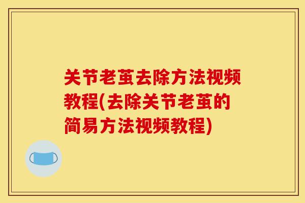 关节老茧去除方法视频教程(去除关节老茧的简易方法视频教程)