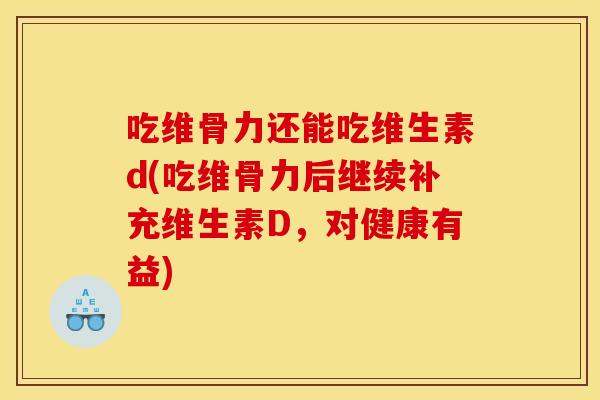 吃维骨力还能吃维生素d(吃维骨力后继续补充维生素D，对健康有益)