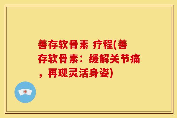 善存软骨素 疗程(善存软骨素：缓解关节痛，再现灵活身姿)