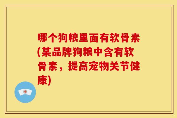 哪个狗粮里面有软骨素(某品牌狗粮中含有软骨素，提高宠物关节健康)