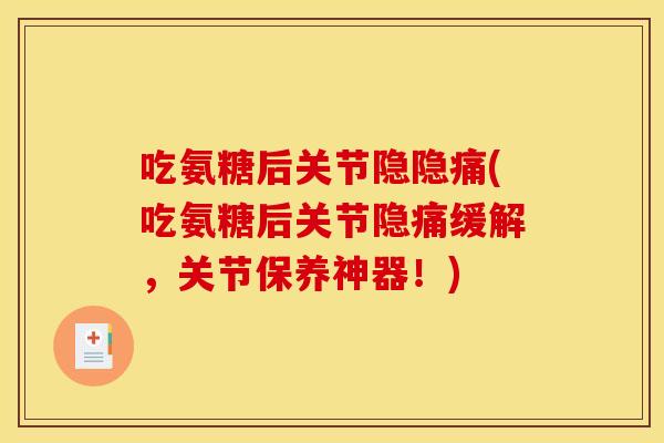 吃氨糖后关节隐隐痛(吃氨糖后关节隐痛缓解，关节保养神器！)