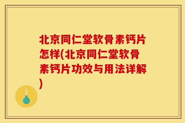 北京同仁堂软骨素钙片怎样(北京同仁堂软骨素钙片功效与用法详解)