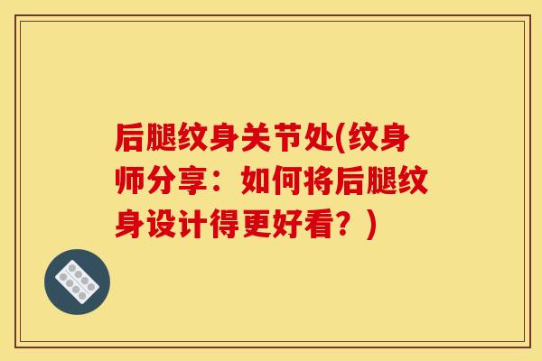 后腿纹身关节处(纹身师分享：如何将后腿纹身设计得更好看？)