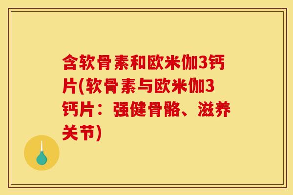 含软骨素和欧米伽3钙片(软骨素与欧米伽3钙片：强健骨骼、滋养关节)