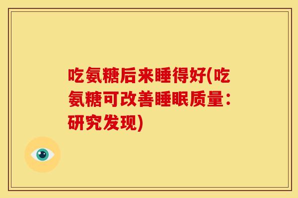 吃氨糖后来睡得好(吃氨糖可改善睡眠质量：研究发现)