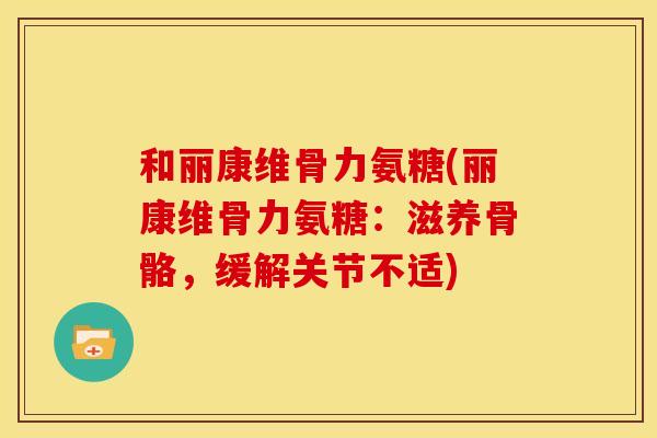 和丽康维骨力氨糖(丽康维骨力氨糖：滋养骨骼，缓解关节不适)