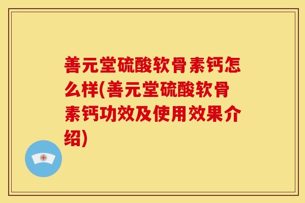 善元堂硫酸软骨素钙怎么样(善元堂硫酸软骨素钙功效及使用效果介绍)