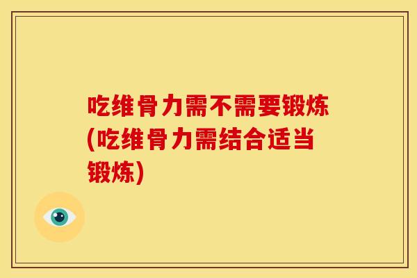 吃维骨力需不需要锻炼(吃维骨力需结合适当锻炼)