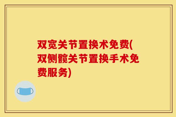 双宽关节置换术免费(双侧髋关节置换手术免费服务)-第1张图片-关节骑士