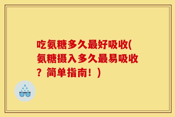 吃氨糖多久最好吸收(氨糖摄入多久最易吸收？简单指南！)
