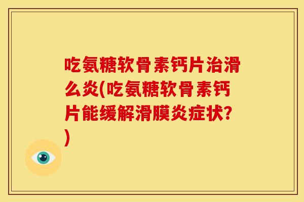 吃氨糖软骨素钙片治滑么炎(吃氨糖软骨素钙片能缓解滑膜炎症状?)-第1张图片-关节骑士 吃氨糖软骨素钙片治滑么炎(吃氨糖软骨素钙片能缓解滑膜炎症状?)-第1张图片-关节骑士