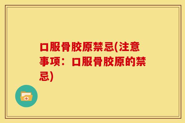 口服骨胶原禁忌(注意事项：口服骨胶原的禁忌)