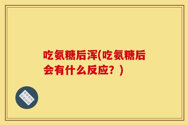 吃氨糖后浑(吃氨糖后会有什么反应？)-第1张图片-关节骑士