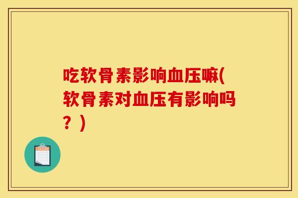 吃软骨素影响血压嘛(软骨素对血压有影响吗？)