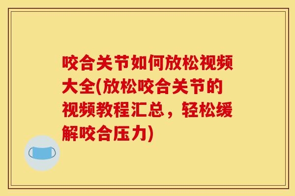 咬合关节如何放松视频大全(放松咬合关节的视频教程汇总，轻松缓解咬合压力)
