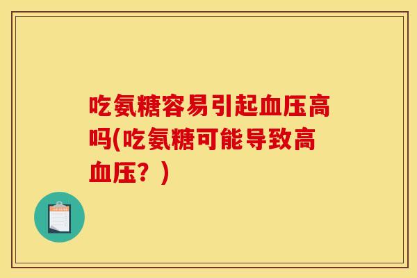 吃氨糖容易引起血压高吗(吃氨糖可能导致高血压？)